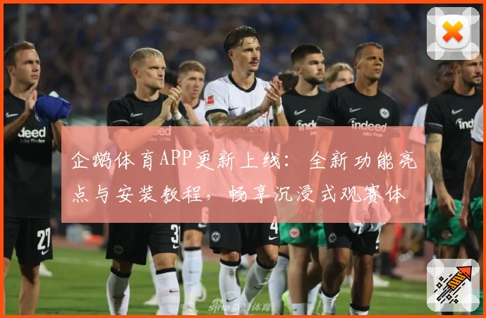 企鹅体育APP更新上线：全新功能亮点与安装教程，畅享沉浸式观赛体验