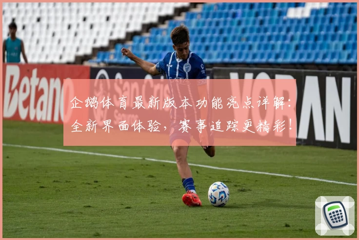 企鹅体育最新版本功能亮点详解：全新界面体验，赛事追踪更精彩！