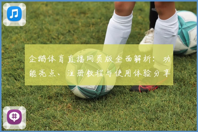 企鹅体育直播网页版全面解析：功能亮点、注册教程与使用体验分享