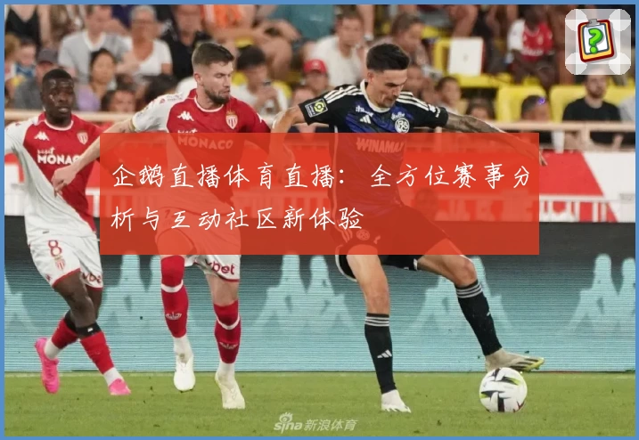 企鹅直播体育直播:全方位赛事分析与互动社区新体验