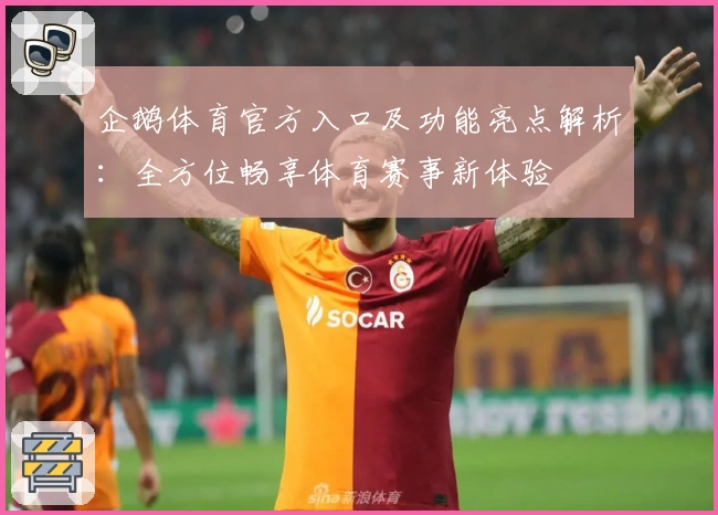 企鹅体育官方入口及功能亮点解析：全方位畅享体育赛事新体验