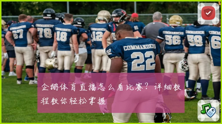 企鹅体育直播怎么看比赛?详细教程教你轻松掌握