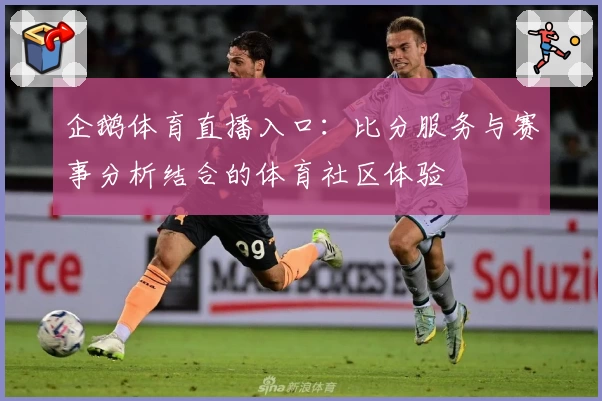 企鹅体育直播入口:比分服务与赛事分析结合的体育社区体验