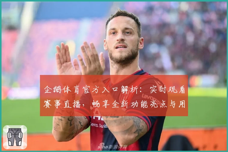 企鹅体育官方入口解析：实时观看赛事直播，畅享全新功能亮点与用户体验