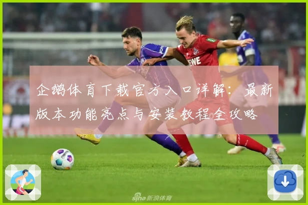 企鹅体育下载官方入口详解：最新版本功能亮点与安装教程全攻略