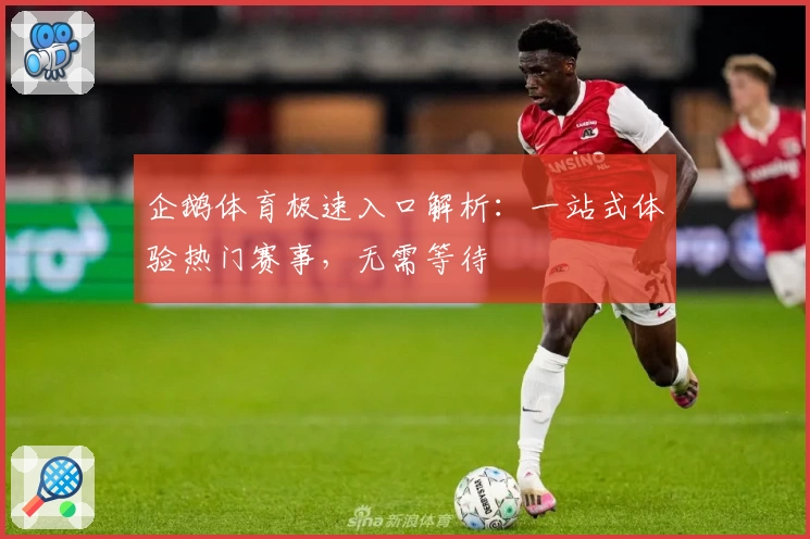 企鹅体育极速入口解析：一站式体验热门赛事，无需等待