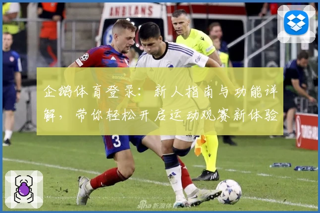 企鹅体育登录：新人指南与功能详解，带你轻松开启运动观赛新体验