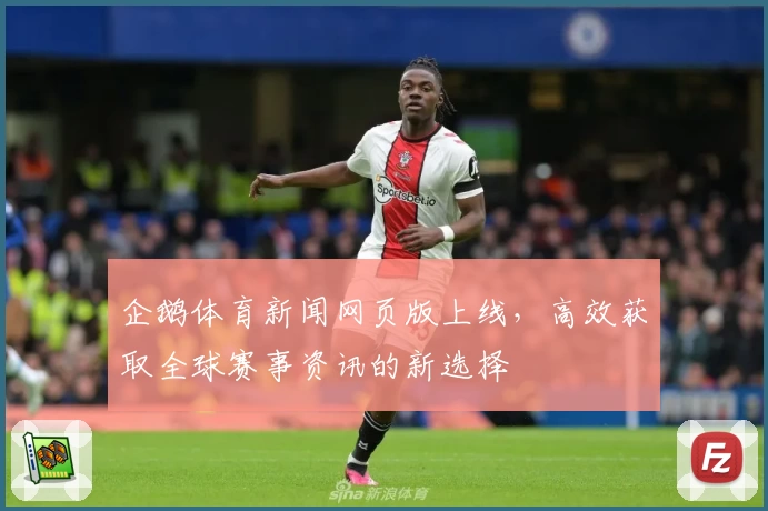 企鹅体育新闻网页版上线，高效获取全球赛事资讯的新选择