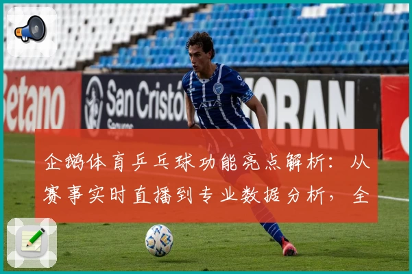 企鹅体育乒乓球功能亮点解析：从赛事实时直播到专业数据分析，全方位提升观赛体验
