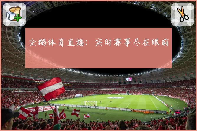 企鹅体育直播：实时赛事尽在眼前