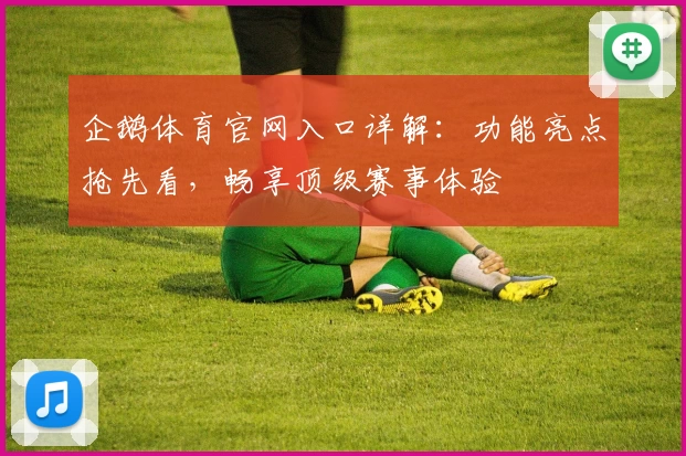 企鹅体育官网入口详解：功能亮点抢先看，畅享顶级赛事体验