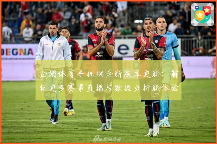 企鹅体育手机端全新版本更新:解锁更多赛事直播与数据分析新体验