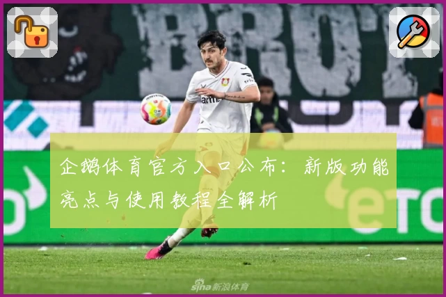 企鹅体育官方入口公布：新版功能亮点与使用教程全解析