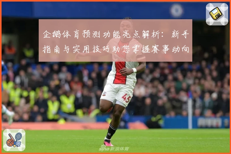 企鹅体育预测功能亮点解析：新手指南与实用技巧助您掌握赛事动向