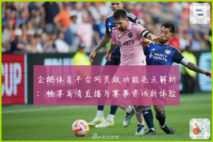 企鹅体育平台网页版功能亮点解析：畅享高清直播与赛事资讯新体验