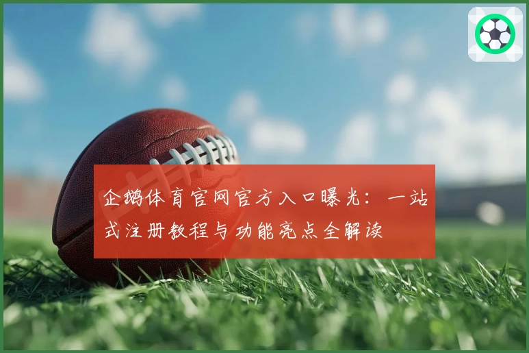 企鹅体育官网官方入口曝光：一站式注册教程与功能亮点全解读