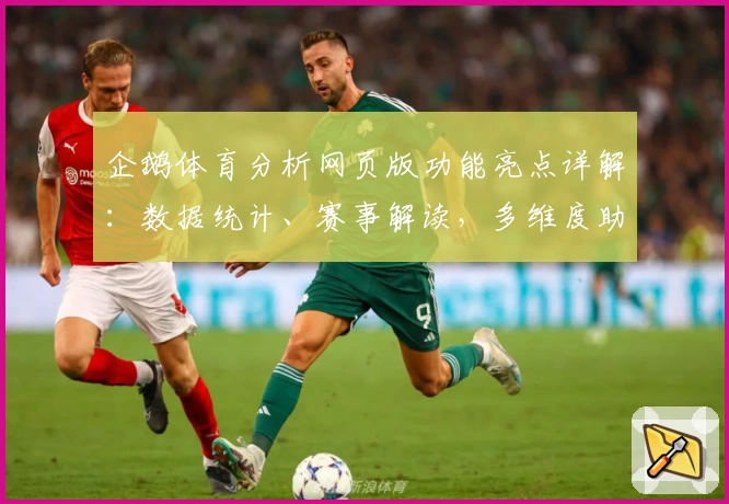 企鹅体育分析网页版功能亮点详解：数据统计、赛事解读，多维度助你洞悉赛场趋势