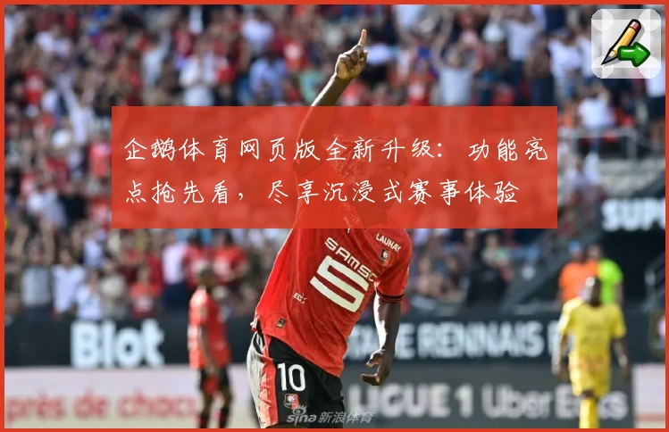 企鹅体育网页版全新升级：功能亮点抢先看，尽享沉浸式赛事体验