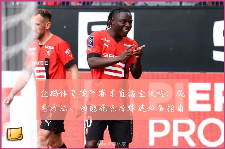 企鹅体育德甲赛季直播全攻略：观看方法、功能亮点与球迷必备指南