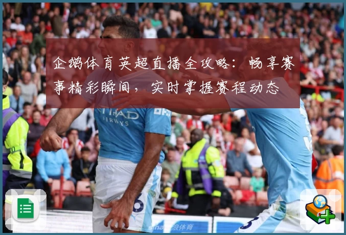 企鹅体育英超直播全攻略：畅享赛事精彩瞬间，实时掌握赛程动态