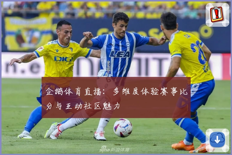 企鹅体育直播：多维度体验赛事比分与互动社区魅力