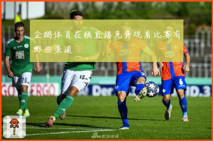 企鹅体育在线直播免费观看比赛有哪些渠道