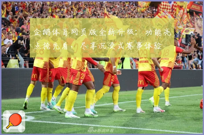 企鹅体育网页版全新升级：功能亮点抢先看，尽享沉浸式赛事体验