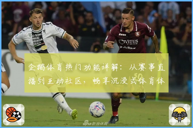 企鹅体育热门功能详解：从赛事直播到互动社区，畅享沉浸式体育体验