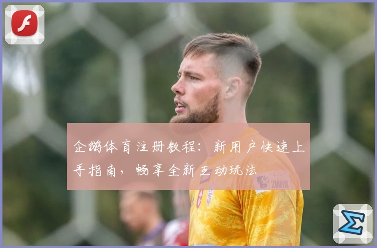 企鹅体育注册教程：新用户快速上手指南，畅享全新互动玩法