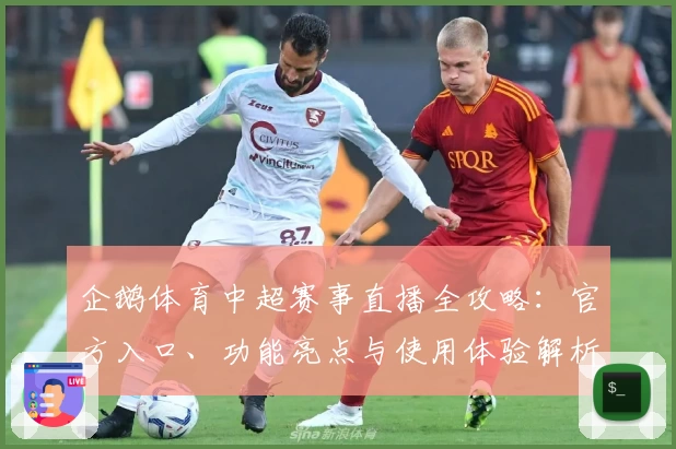 企鹅体育中超赛事直播全攻略：官方入口、功能亮点与使用体验解析