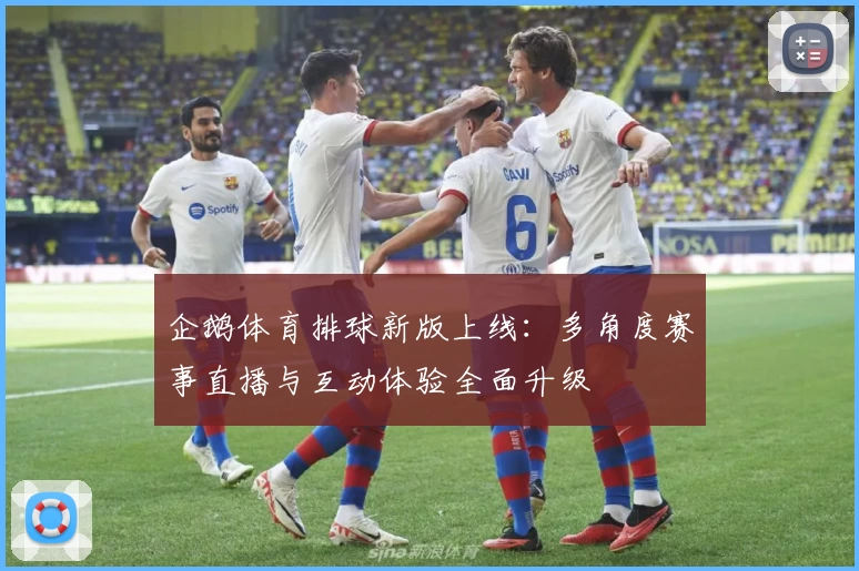 企鹅体育排球新版上线：多角度赛事直播与互动体验全面升级