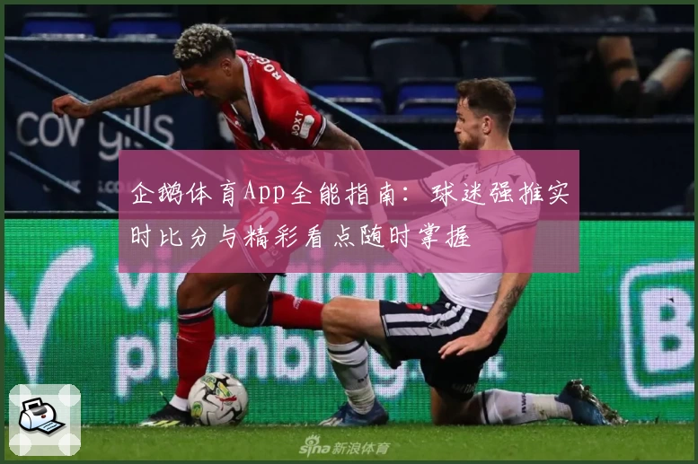 企鹅体育App全能指南:球迷强推实时比分与精彩看点随时掌握