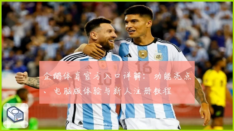 企鹅体育官方入口详解：功能亮点、电脑版体验与新人注册教程