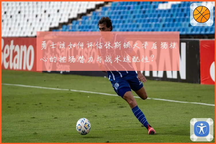 勇士该如何评估休斯顿大学后场核心的控场潜力与战术适配性?