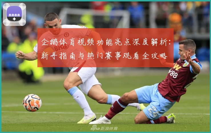 企鹅体育视频功能亮点深度解析：新手指南与热门赛事观看全攻略