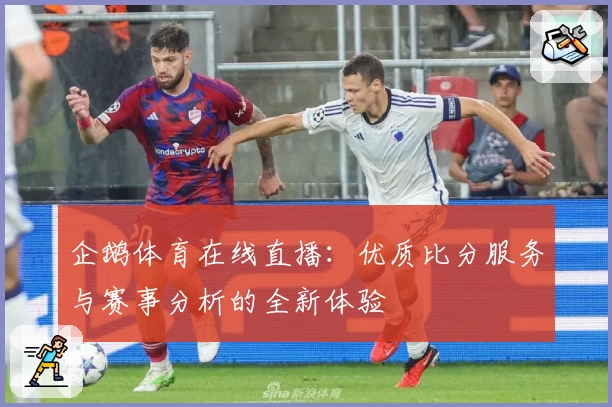 企鹅体育在线直播：优质比分服务与赛事分析的全新体验
