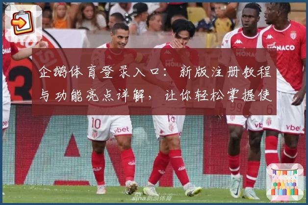 企鹅体育登录入口:新版注册教程与功能亮点详解,让你轻松掌握使用技巧