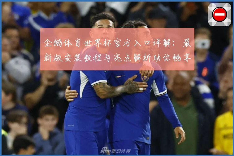 企鹅体育世界杯官方入口详解：最新版安装教程与亮点解析助你畅享赛事