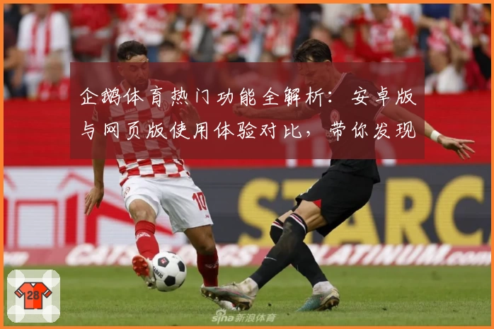 企鹅体育热门功能全解析：安卓版与网页版使用体验对比，带你发现隐藏亮点