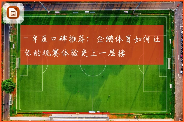 - 年度口碑推荐：企鹅体育如何让你的观赛体验更上一层楼