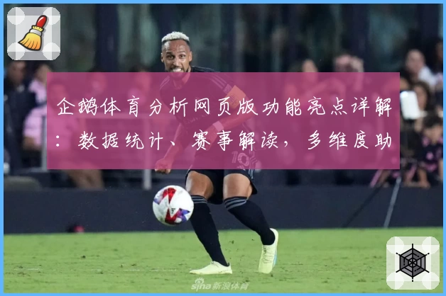 企鹅体育分析网页版功能亮点详解：数据统计、赛事解读，多维度助你洞悉赛场趋势