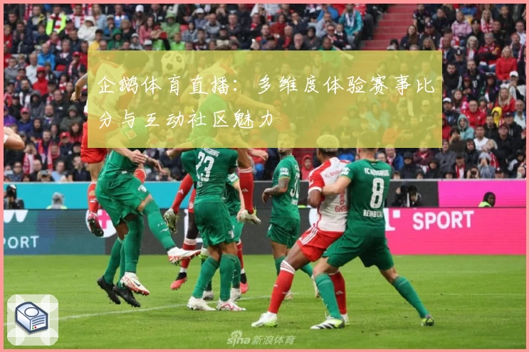 企鹅体育直播：多维度体验赛事比分与互动社区魅力