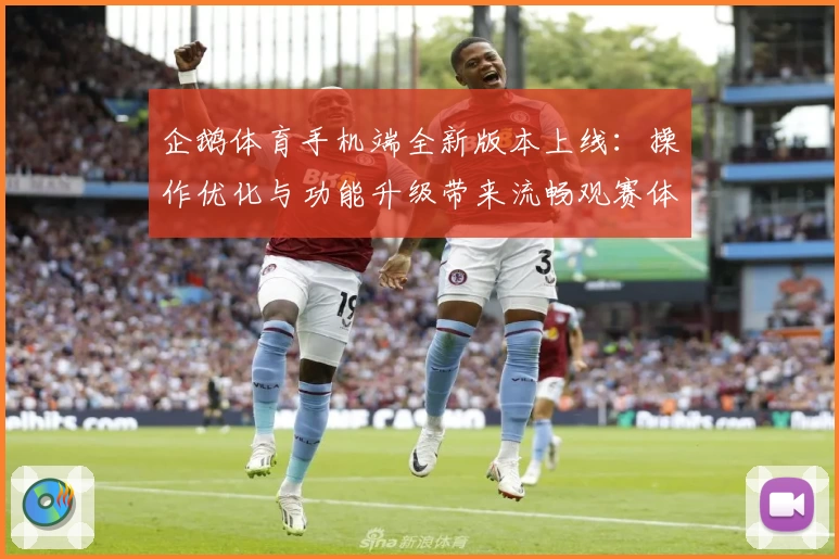 企鹅体育手机端全新版本上线：操作优化与功能升级带来流畅观赛体验