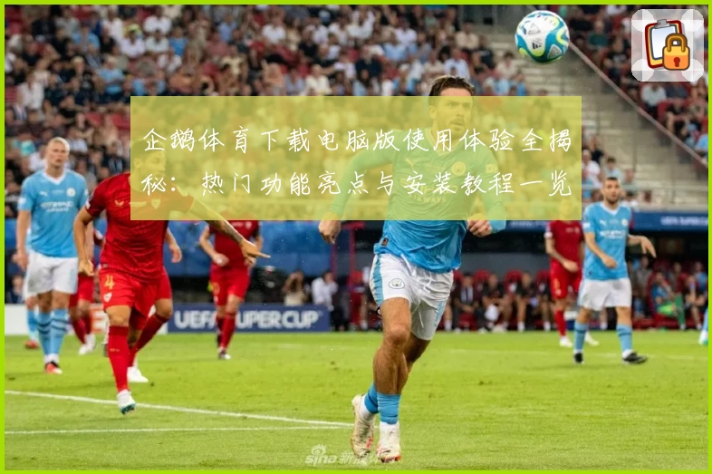 企鹅体育下载电脑版使用体验全揭秘：热门功能亮点与安装教程一览