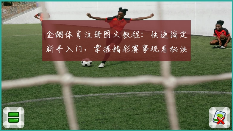 企鹅体育注册图文教程：快速搞定新手入门，掌握精彩赛事观看秘诀