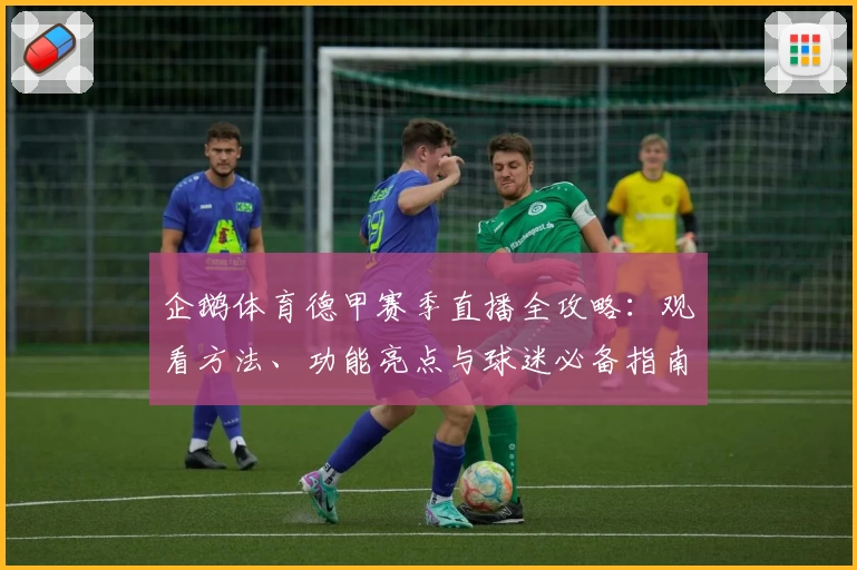 企鹅体育德甲赛季直播全攻略：观看方法、功能亮点与球迷必备指南