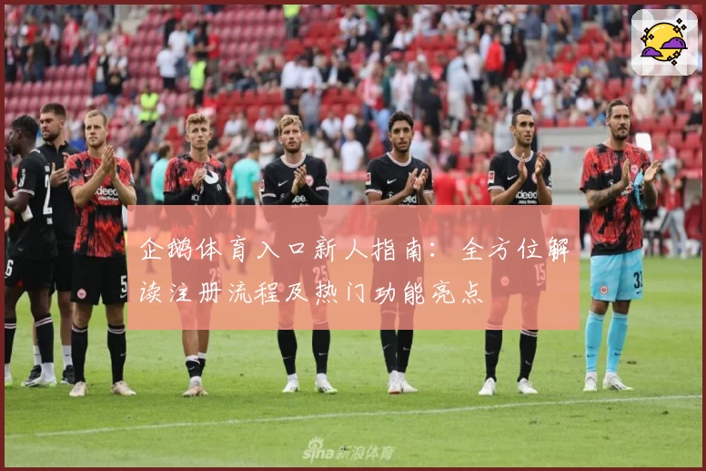 企鹅体育入口新人指南：全方位解读注册流程及热门功能亮点