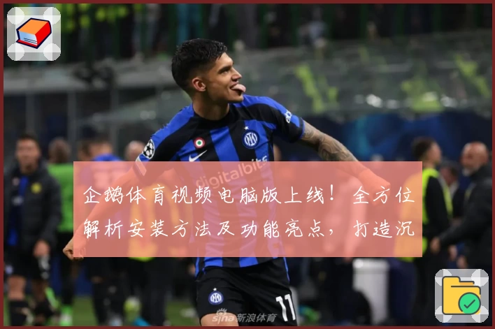 企鹅体育视频电脑版上线！全方位解析安装方法及功能亮点，打造沉浸式观赛新体验