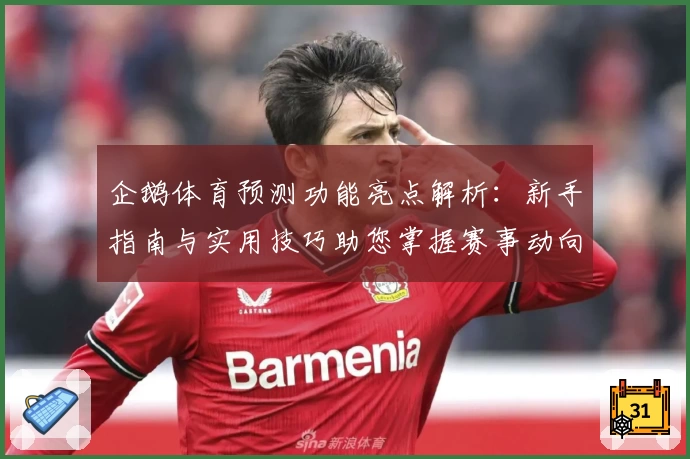 企鹅体育预测功能亮点解析：新手指南与实用技巧助您掌握赛事动向