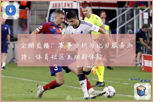 企鹅直播：赛事分析与比分服务加持，体育社区互动新体验